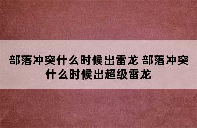 部落冲突什么时候出雷龙 部落冲突什么时候出超级雷龙